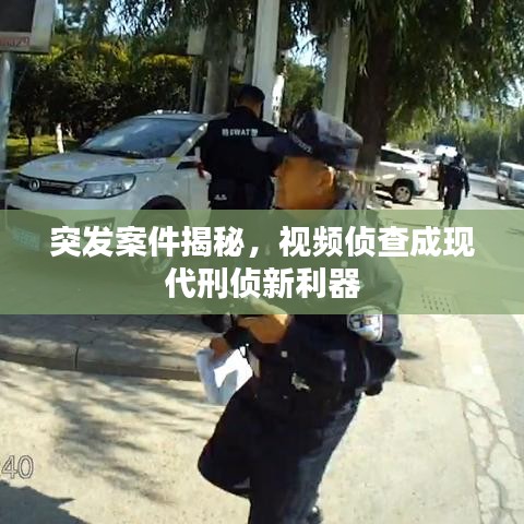 突發(fā)案件揭秘，視頻偵查成現(xiàn)代刑偵新利器
