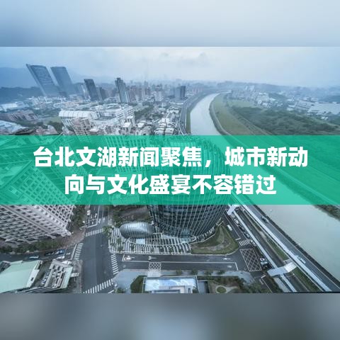 臺(tái)北文湖新聞聚焦，城市新動(dòng)向與文化盛宴不容錯(cuò)過