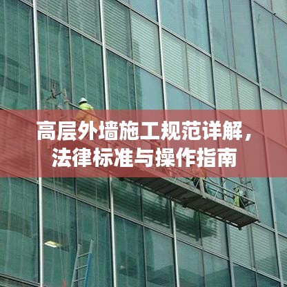高層外墻施工規(guī)范詳解，法律標準與操作指南