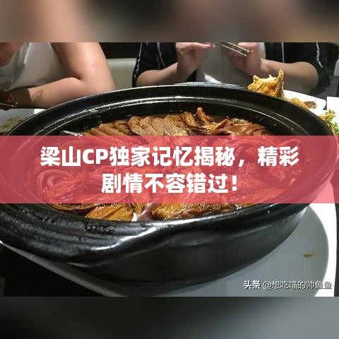 梁山CP獨家記憶揭秘，精彩劇情不容錯過！