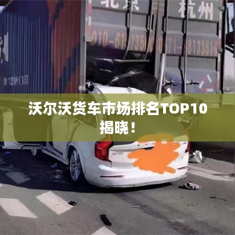 沃爾沃貨車市場排名TOP10揭曉！