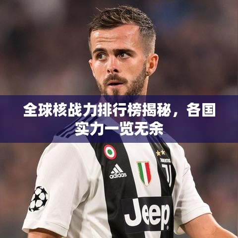 全球核戰(zhàn)力排行榜揭秘，各國實(shí)力一覽無余