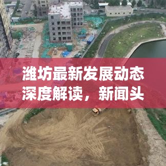 濰坊最新發(fā)展動態(tài)深度解讀，新聞頭條回放聚焦城市發(fā)展