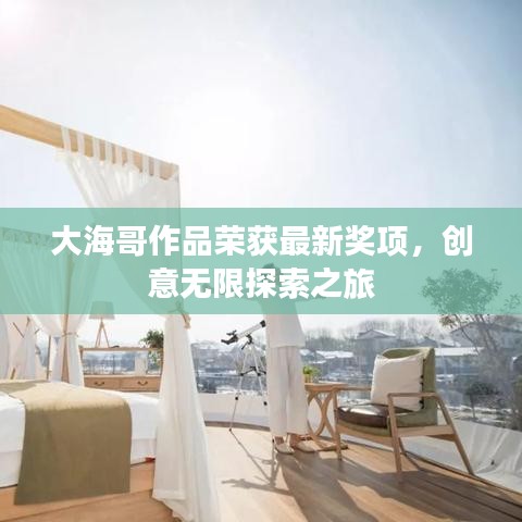 大海哥作品榮獲最新獎(jiǎng)項(xiàng)，創(chuàng)意無限探索之旅