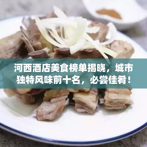 河西酒店美食榜單揭曉，城市獨(dú)特風(fēng)味前十名，必嘗佳肴！