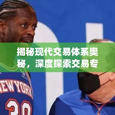 揭秘現(xiàn)代交易體系奧秘，深度探索交易專(zhuān)題