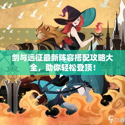 劍與遠(yuǎn)征最新陣容搭配攻略大全，助你輕松登頂！