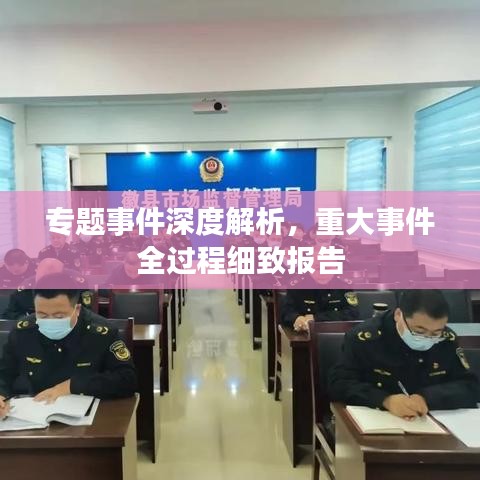 專(zhuān)題事件深度解析，重大事件全過(guò)程細(xì)致報(bào)告