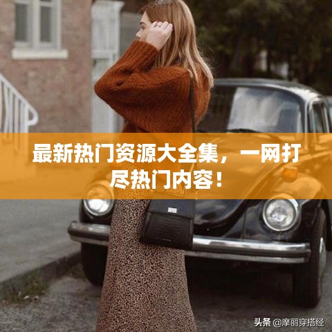 最新熱門資源大全集，一網(wǎng)打盡熱門內(nèi)容！