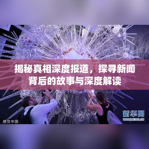 揭秘真相深度報道，探尋新聞背后的故事與深度解讀