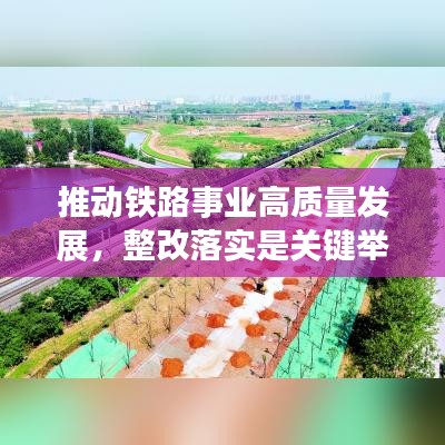 推動(dòng)鐵路事業(yè)高質(zhì)量發(fā)展，整改落實(shí)是關(guān)鍵舉措