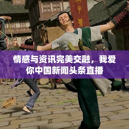 情感與資訊完美交融，我愛你中國(guó)新聞?lì)^條直播