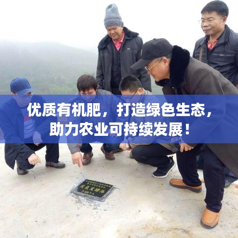 優(yōu)質(zhì)有機(jī)肥，打造綠色生態(tài)，助力農(nóng)業(yè)可持續(xù)發(fā)展！