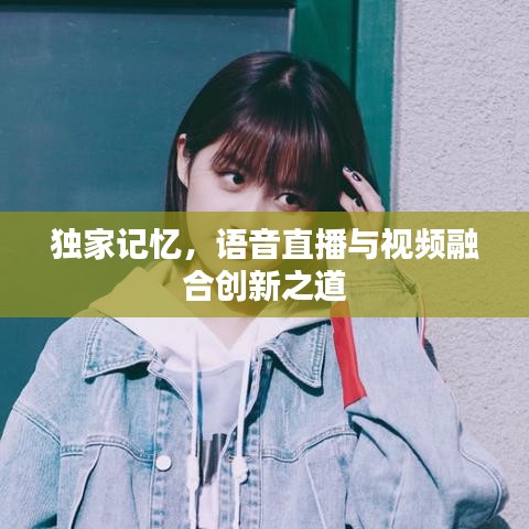 獨(dú)家記憶，語(yǔ)音直播與視頻融合創(chuàng)新之道
