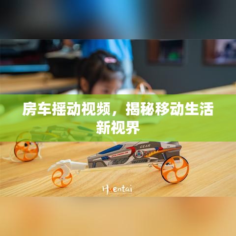 房車搖動視頻，揭秘移動生活新視界