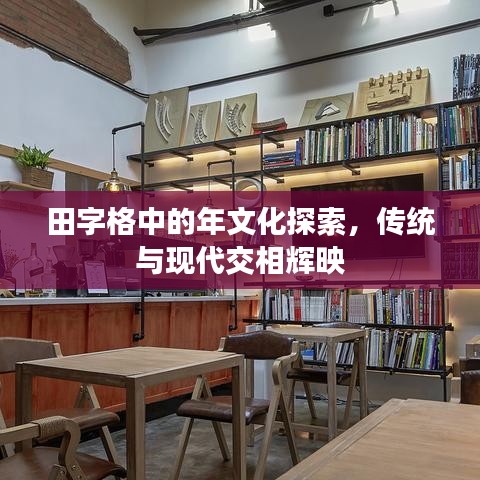 田字格中的年文化探索，傳統(tǒng)與現(xiàn)代交相輝映