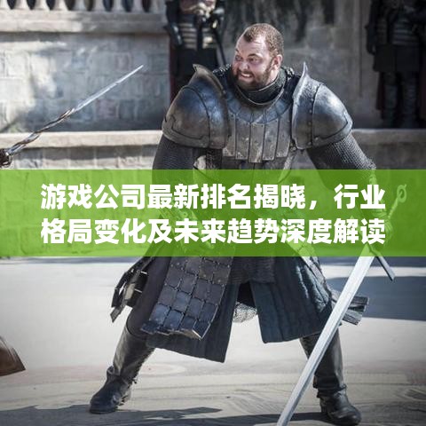 游戲公司最新排名揭曉，行業(yè)格局變化及未來(lái)趨勢(shì)深度解讀