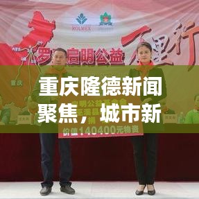 重慶隆德新聞聚焦，城市新動(dòng)向與發(fā)展亮點(diǎn)揭秘