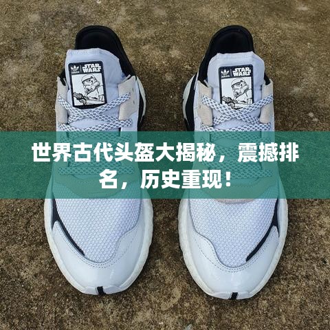 世界古代頭盔大揭秘，震撼排名，歷史重現！