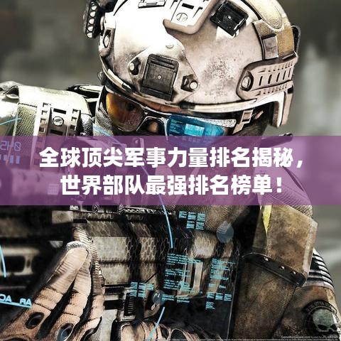 全球頂尖軍事力量排名揭秘，世界部隊(duì)最強(qiáng)排名榜單！