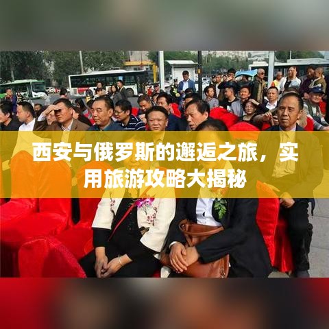 西安與俄羅斯的邂逅之旅，實用旅游攻略大揭秘
