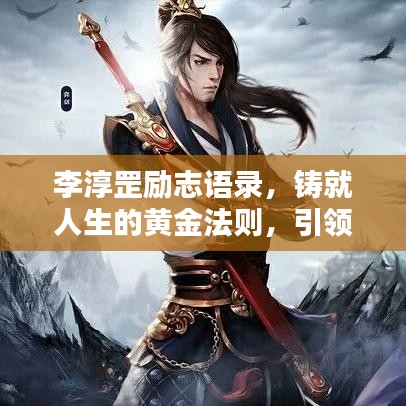 李淳罡勵志語錄，鑄就人生的黃金法則，引領(lǐng)你走向輝煌！