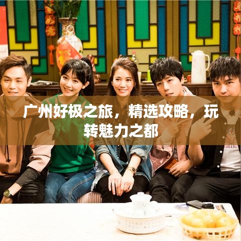廣州好極之旅，精選攻略，玩轉(zhuǎn)魅力之都