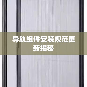 導(dǎo)軌組件安裝規(guī)范更新揭秘