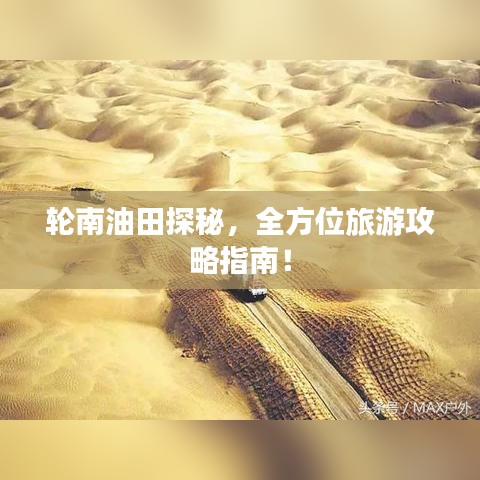 輪南油田探秘，全方位旅游攻略指南！