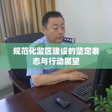 規(guī)范化監(jiān)區(qū)建設(shè)的堅定表態(tài)與行動展望