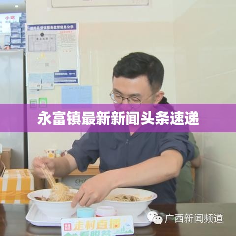 永富鎮(zhèn)最新新聞?lì)^條速遞