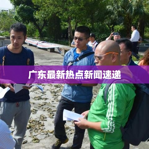 廣東最新熱點新聞速遞