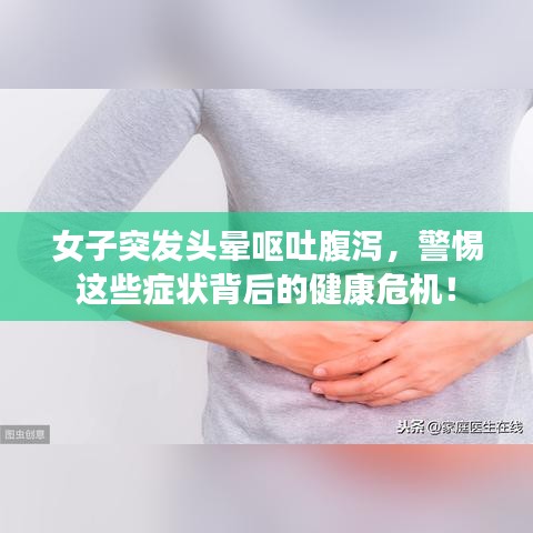 女子突發(fā)頭暈嘔吐腹瀉，警惕這些癥狀背后的健康危機(jī)！