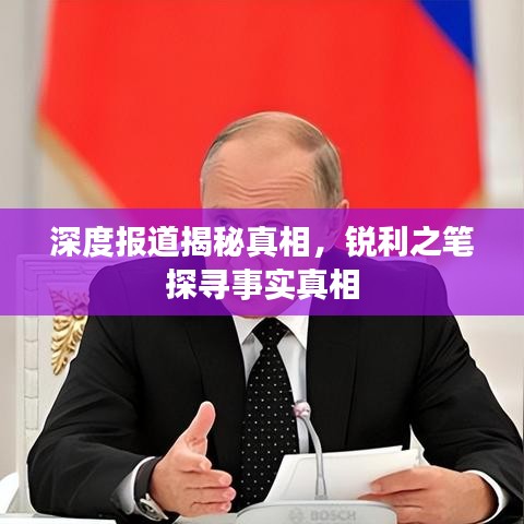 深度報道揭秘真相，銳利之筆探尋事實真相