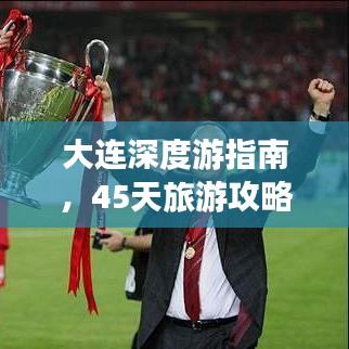 大連深度游指南，45天旅游攻略與地點(diǎn)詳解