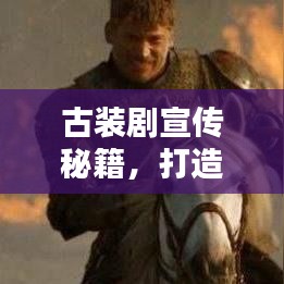 古裝劇宣傳秘籍，打造經(jīng)典文化潮流引領(lǐng)者