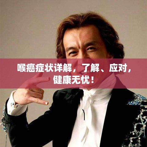 喉癌癥狀詳解，了解、應(yīng)對(duì)，健康無憂！