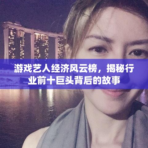 游戲藝人經(jīng)濟(jì)風(fēng)云榜，揭秘行業(yè)前十巨頭背后的故事