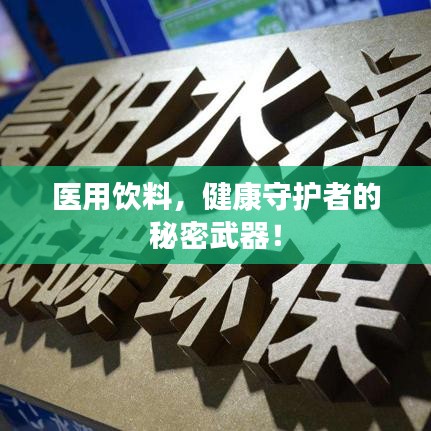 醫(yī)用飲料，健康守護(hù)者的秘密武器！