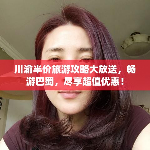 川渝半價旅游攻略大放送，暢游巴蜀，盡享超值優(yōu)惠！
