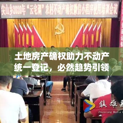 土地房產(chǎn)確權助力不動產(chǎn)統(tǒng)一登記，必然趨勢引領行業(yè)前行