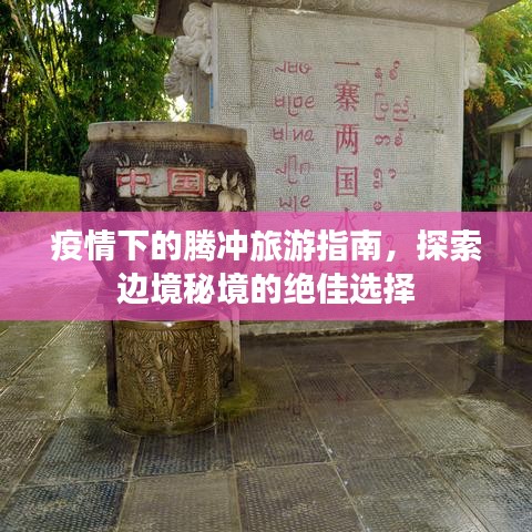 疫情下的騰沖旅游指南，探索邊境秘境的絕佳選擇