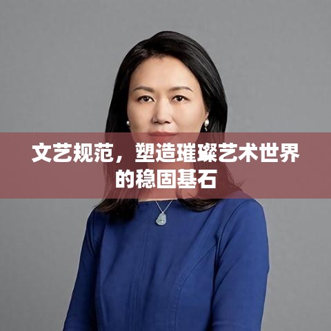 文藝規(guī)范，塑造璀璨藝術(shù)世界的穩(wěn)固基石