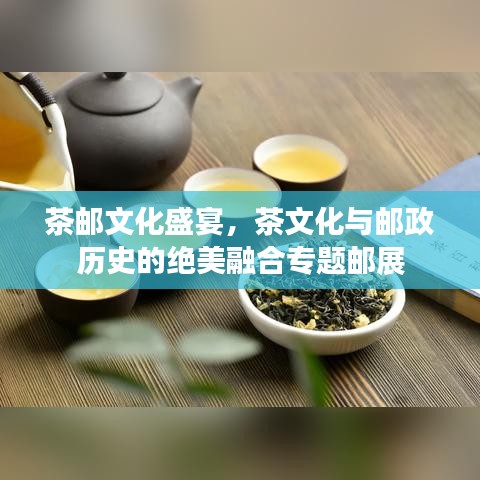 茶郵文化盛宴，茶文化與郵政歷史的絕美融合專題郵展