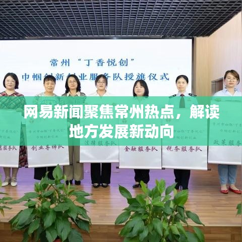 網(wǎng)易新聞聚焦常州熱點(diǎn)，解讀地方發(fā)展新動(dòng)向
