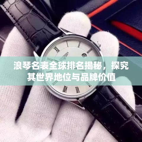 浪琴名表全球排名揭秘，探究其世界地位與品牌價(jià)值