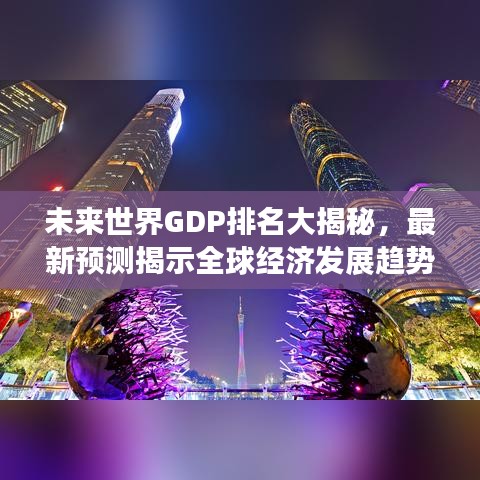 未來世界GDP排名大揭秘，最新預(yù)測揭示全球經(jīng)濟發(fā)展趨勢
