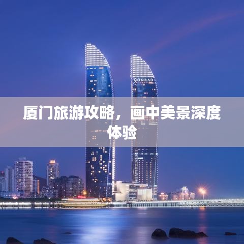 廈門旅游攻略，畫中美景深度體驗(yàn)