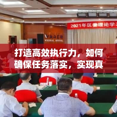 打造高效執(zhí)行力，如何確保任務(wù)落實(shí)，實(shí)現(xiàn)真抓實(shí)干？