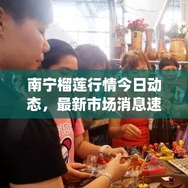 南寧榴蓮行情今日動(dòng)態(tài)，最新市場(chǎng)消息速遞